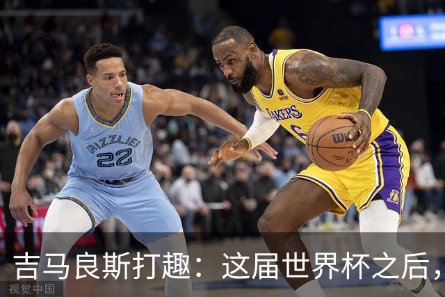 吉马良斯打趣：这届世界杯之后，我的职业生涯估计要缩短两年
