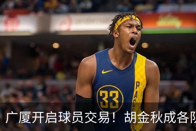 广厦开启球员交易！胡金秋成各队追逐目标，有望奔赴宏远补强杜锋内线？