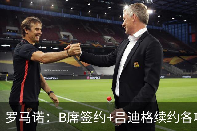 罗马诺：B席签约+吕迪格续约各项手续已达成，本周二将放出官宣