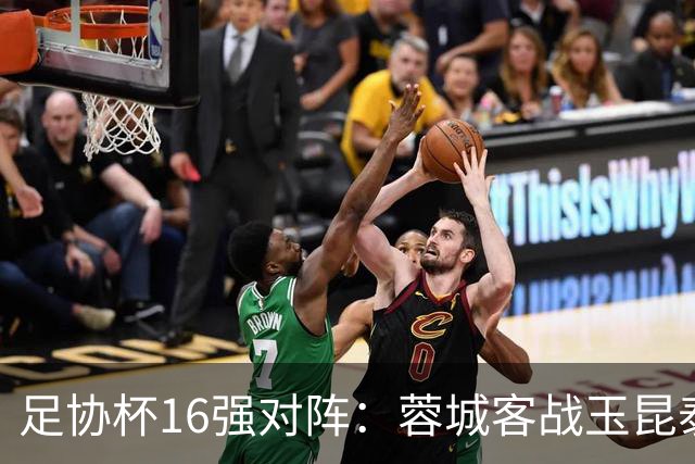 足协杯16强对阵：蓉城客战玉昆泰山战三镇 国安遭遇中乙队