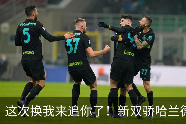 这次换我来追你了！新双骄哈兰德先进第5球 姆巴佩追上
