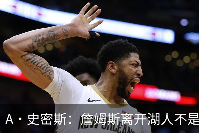 A·史密斯：詹姆斯离开湖人不是因为钱 而是感到了不被尊重